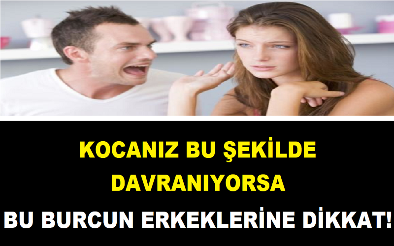 Kocanız Bu Şekilde Davranıyorsa: Bu Burcun Erkeklerine Dikkat!
