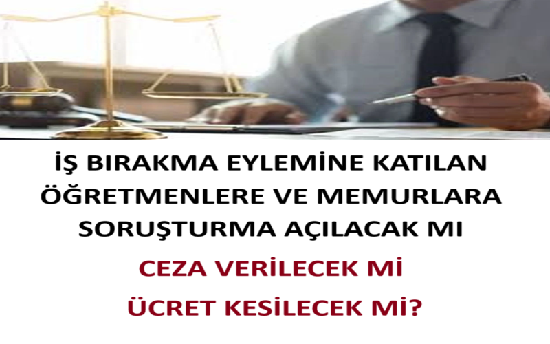 İş Bırakma Eylemine Katılan Öğretmenlere Ve Memurlara Soruşturma Açılacak Mı, Ceza Verilecek Mi, Ücret Kesilecek Mi?